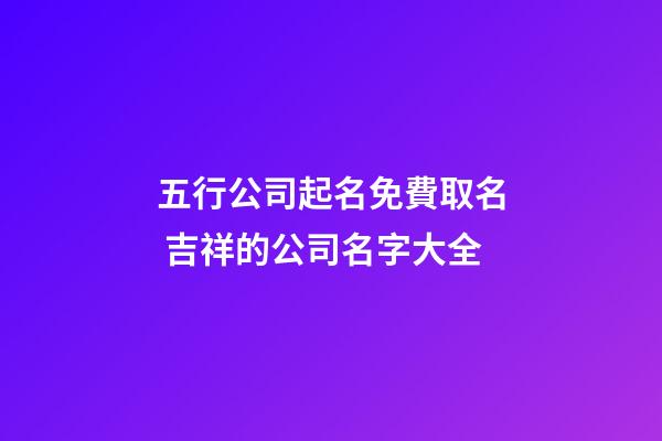 五行公司起名免費取名 吉祥的公司名字大全-第1張-公司起名-玄機派